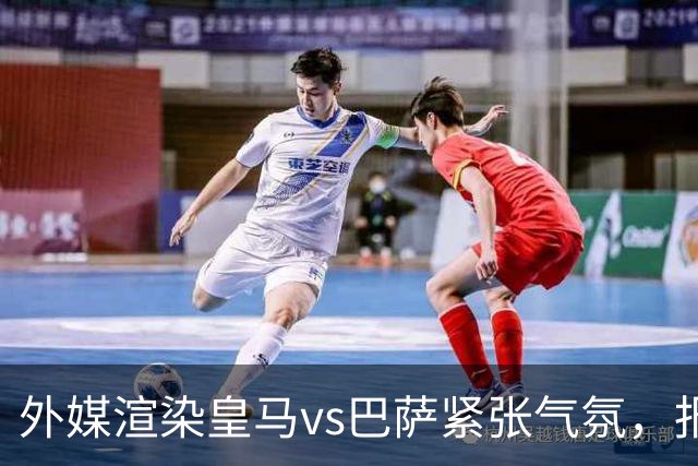 外媒渲染皇马vs巴萨紧张气氛，报道法布雷加斯or阿尔特塔接班穆帅皇马帅位